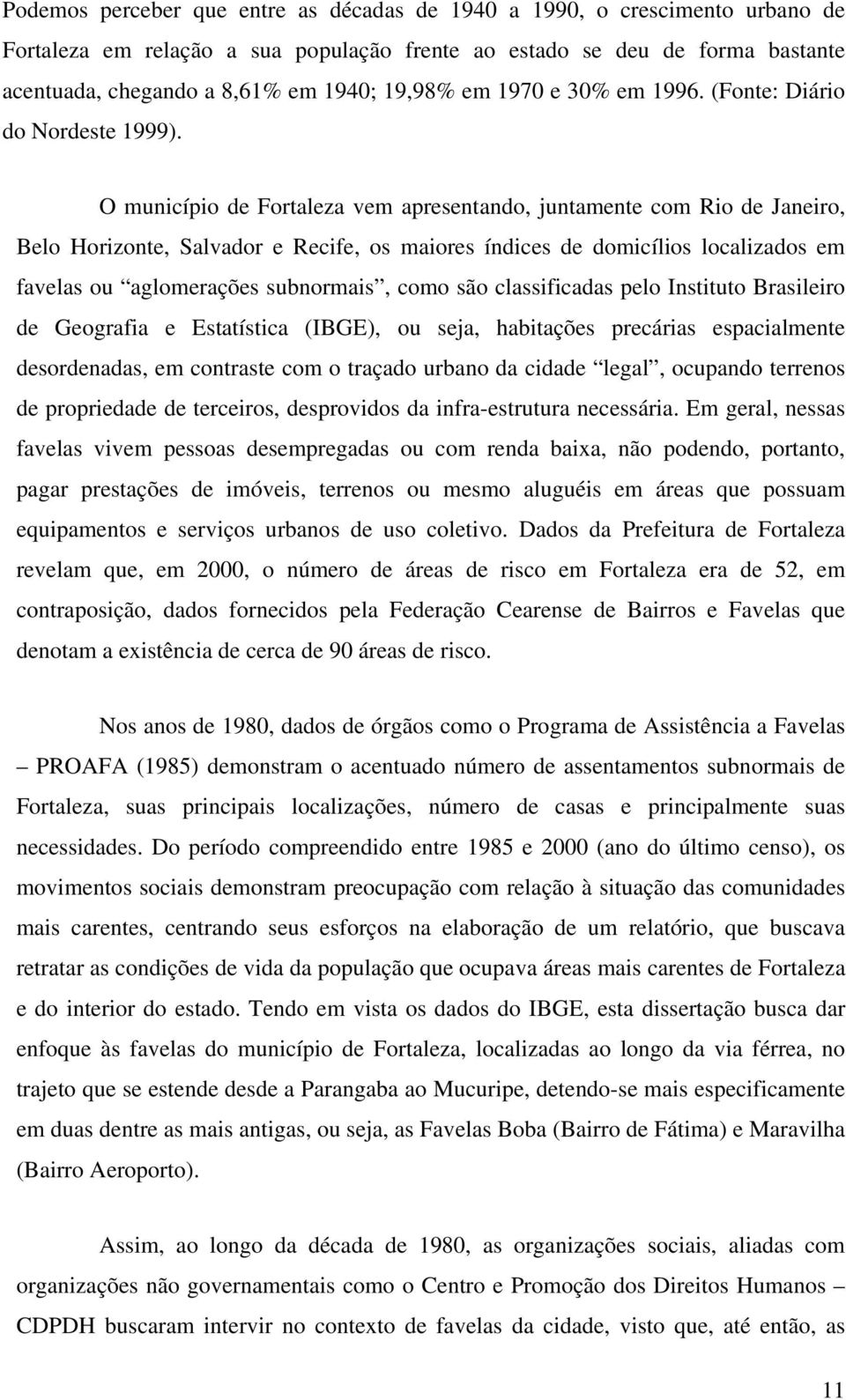 O município de Fortaleza vem apresentando, juntamente com Rio de Janeiro, Belo Horizonte, Salvador e Recife, os maiores índices de domicílios localizados em favelas ou aglomerações subnormais, como