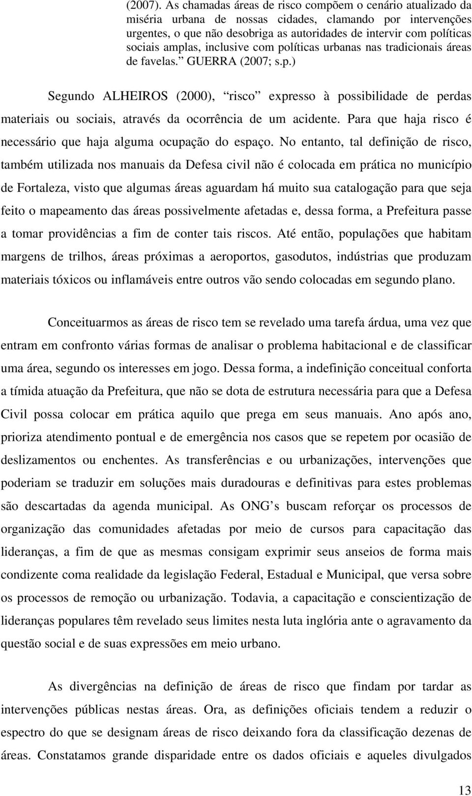 amplas, inclusive com políticas urbanas nas tradicionais áreas de favelas. GUERRA (2007; s.p.) Segundo ALHEIROS (2000), risco expresso à possibilidade de perdas materiais ou sociais, através da ocorrência de um acidente.