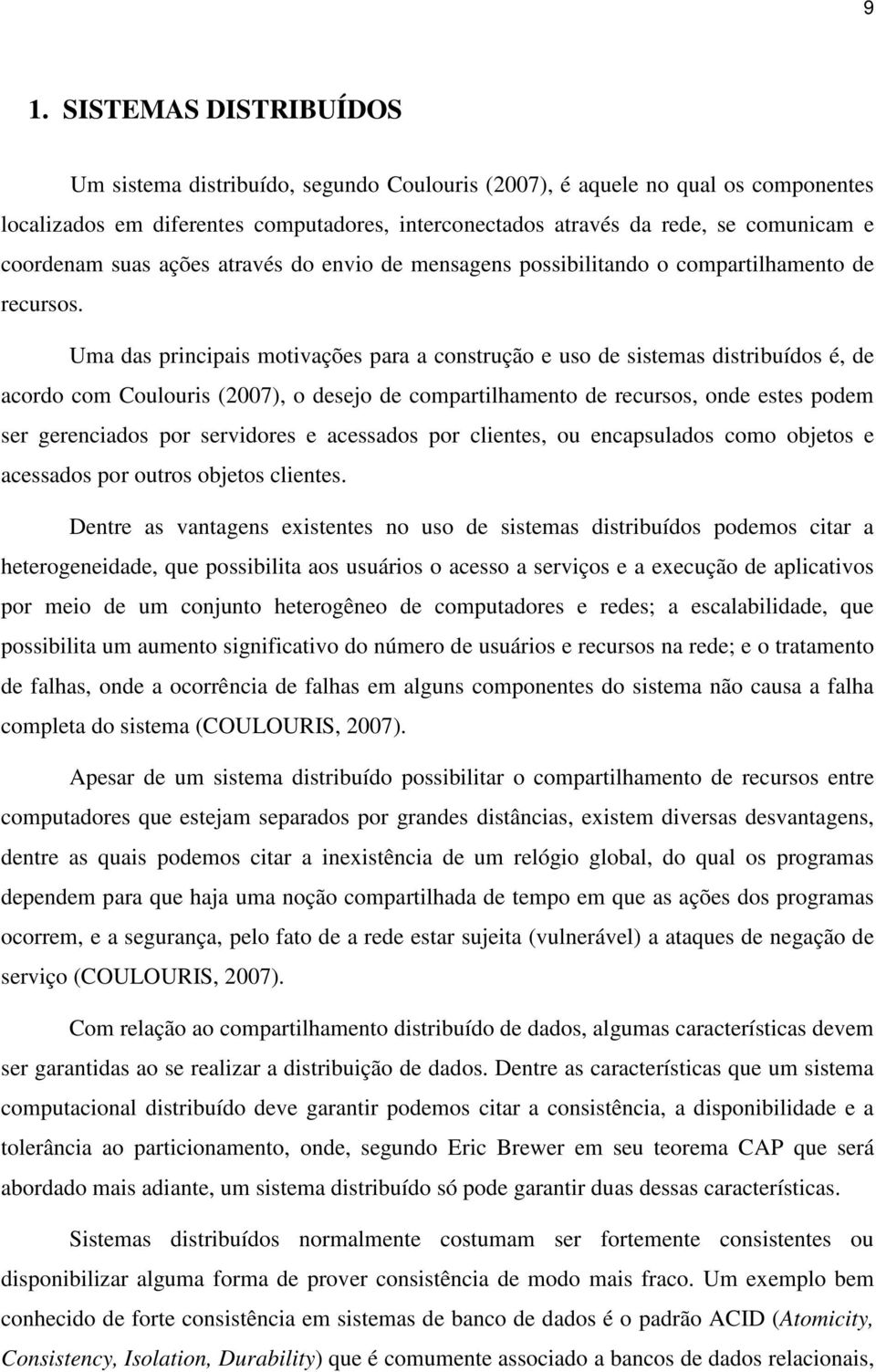 Uma das principais motivações para a construção e uso de sistemas distribuídos é, de acordo com Coulouris (2007), o desejo de compartilhamento de recursos, onde estes podem ser gerenciados por