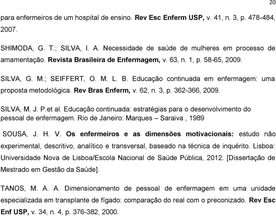 362-366, 2009. SILVA, M. J. P.et al. Educação continuada: estratégias para o desenvolvimento do pessoal de enfermagem. Rio de Janeiro: Marques Saraiva, 1989 SOUSA, J. H. V.