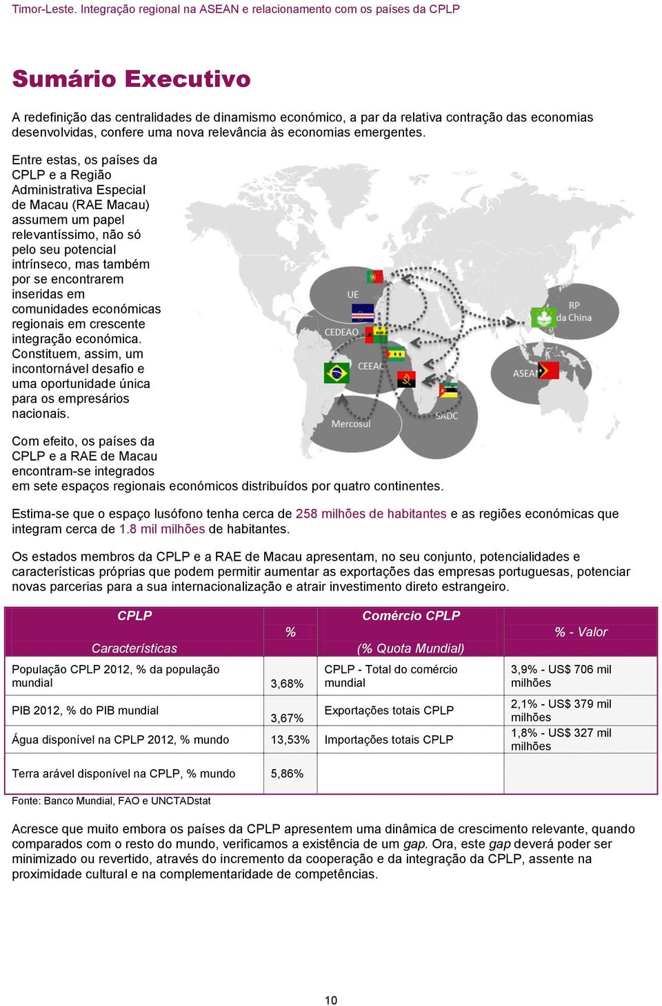 em comunidades económicas regionais em crescente integração económica. Constituem, assim, um incontornável desafio e uma oportunidade única para os empresários nacionais.