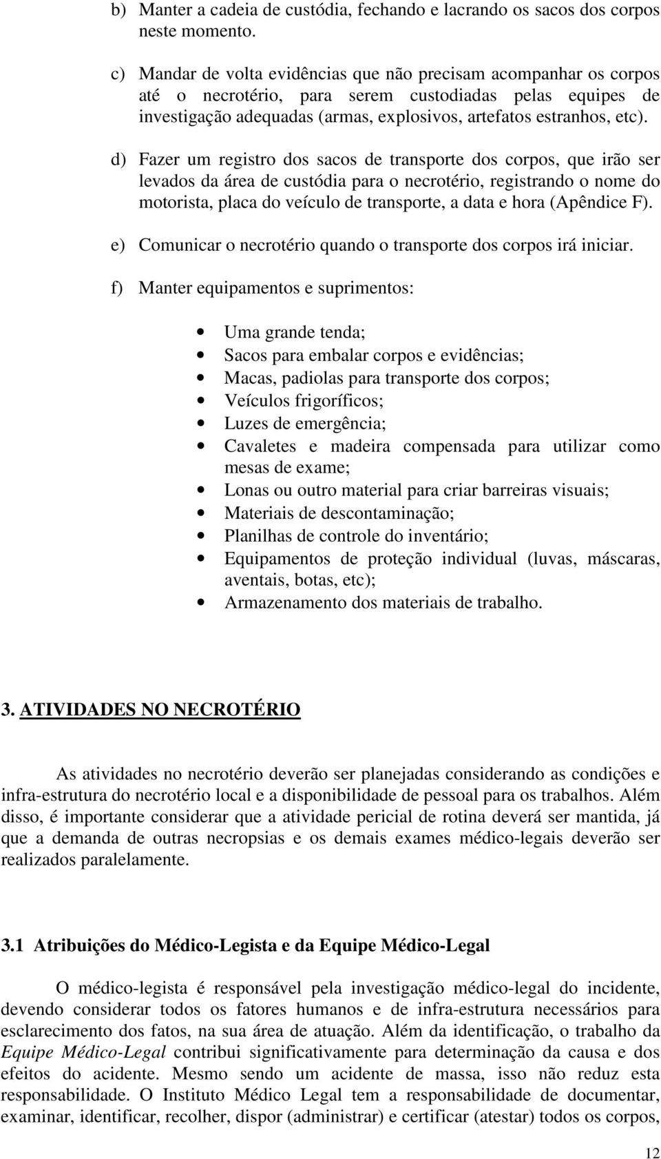 d) Fazer um registro dos sacos de transporte dos corpos, que irão ser levados da área de custódia para o necrotério, registrando o nome do motorista, placa do veículo de transporte, a data e hora