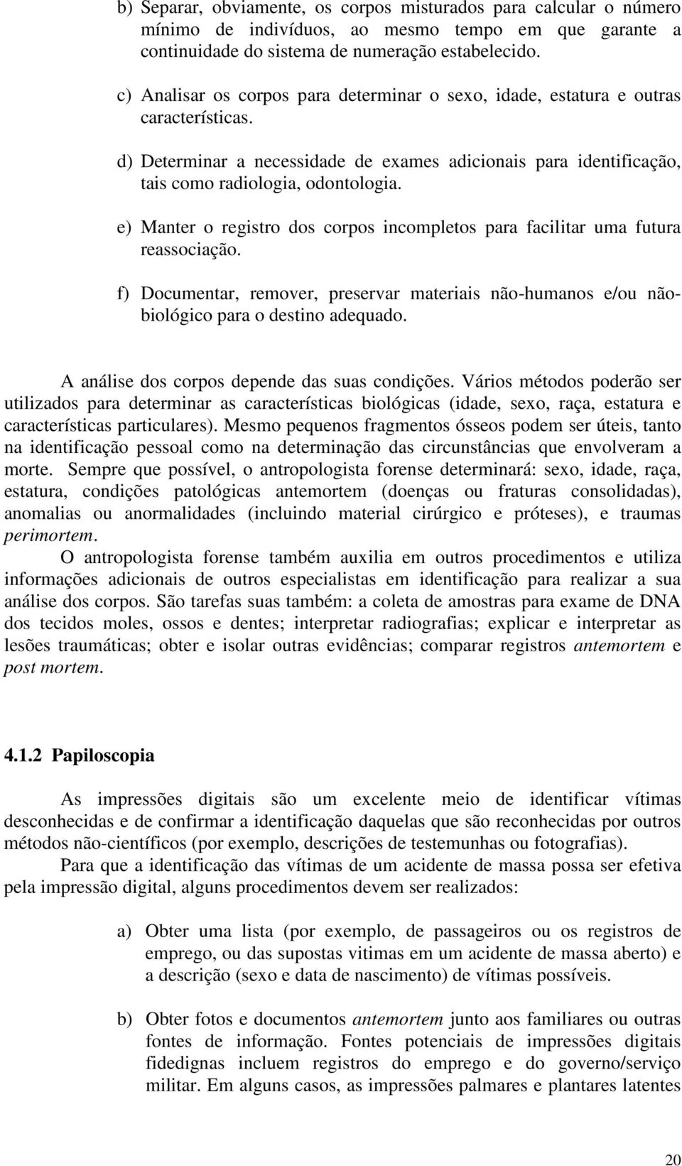 e) Manter o registro dos corpos incompletos para facilitar uma futura reassociação. f) Documentar, remover, preservar materiais não-humanos e/ou nãobiológico para o destino adequado.