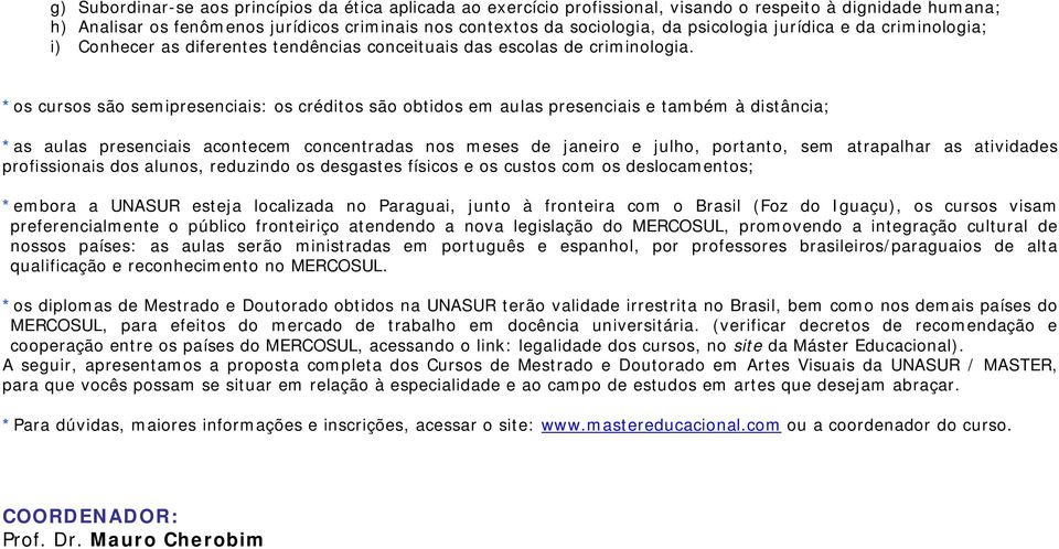 *os cursos são semipresenciais: os créditos são obtidos em aulas presenciais e também à distância; *as aulas presenciais acontecem concentradas nos meses de janeiro e julho, portanto, sem atrapalhar