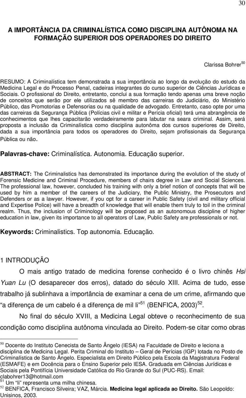 O profissional do Direito, entretanto, conclui a sua formação tendo apenas uma breve noção de conceitos que serão por ele utilizados sê membro das carreiras do Judiciário, do Ministério Público, das