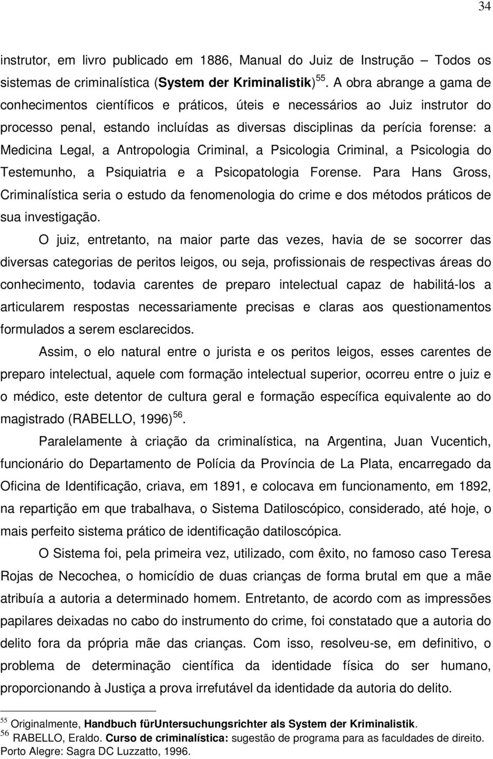 a Antropologia Criminal, a Psicologia Criminal, a Psicologia do Testemunho, a Psiquiatria e a Psicopatologia Forense.