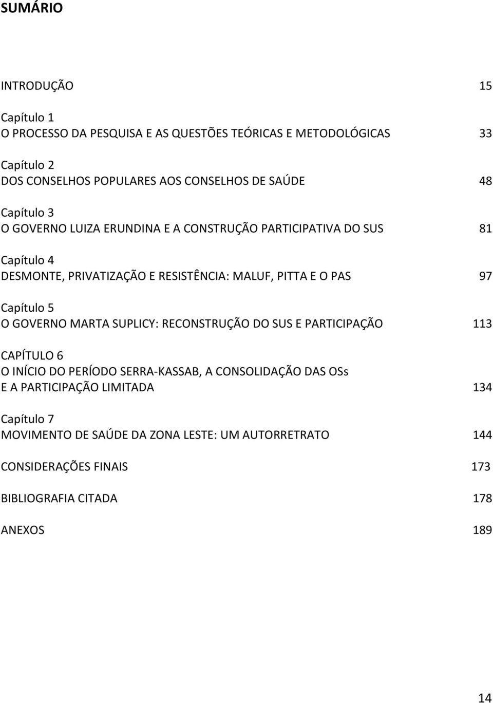 PAS 97 Capítulo 5 O GOVERNO MARTA SUPLICY: RECONSTRUÇÃO DO SUS E PARTICIPAÇÃO 113 CAPÍTULO 6 O INÍCIO DO PERÍODO SERRA-KASSAB, A CONSOLIDAÇÃO DAS OSs E