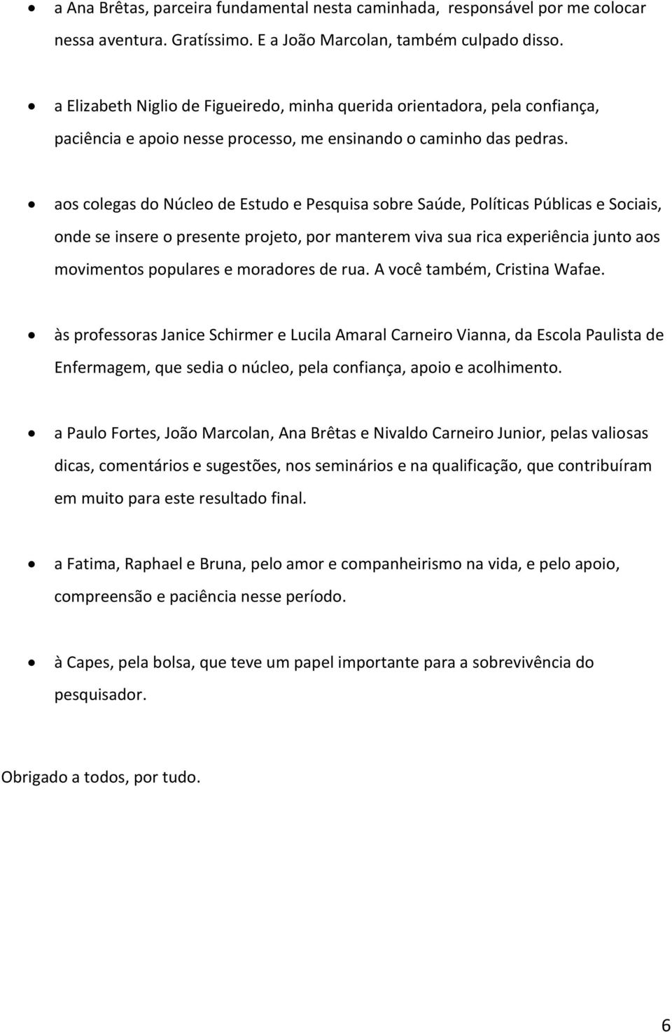 aos colegas do Núcleo de Estudo e Pesquisa sobre Saúde, Políticas Públicas e Sociais, onde se insere o presente projeto, por manterem viva sua rica experiência junto aos movimentos populares e