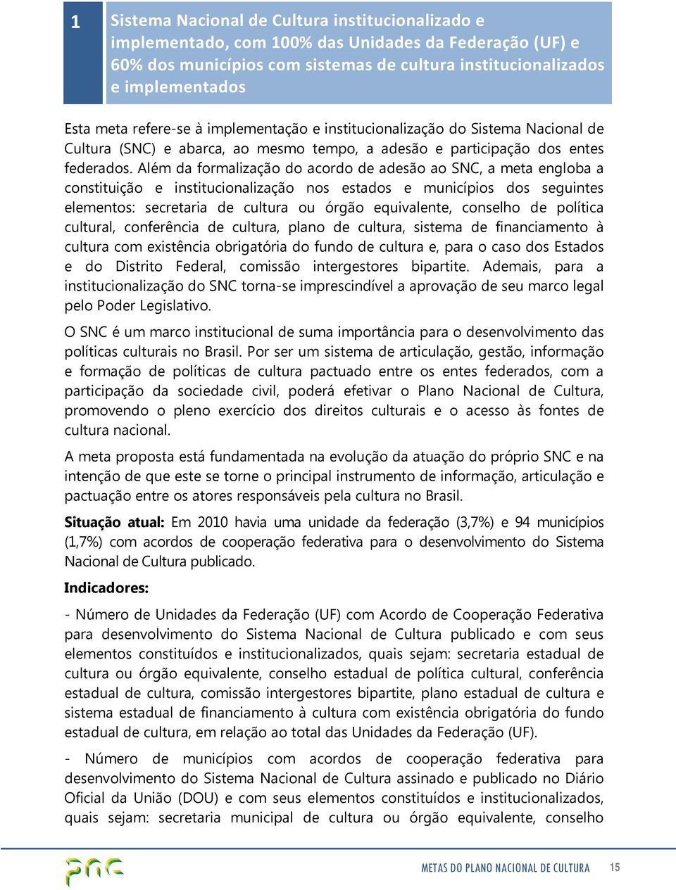 Além da formalização do acordo de adesão ao SNC, a meta engloba a constituição e institucionalização nos estados e municípios dos seguintes elementos: secretaria de cultura ou órgão equivalente,