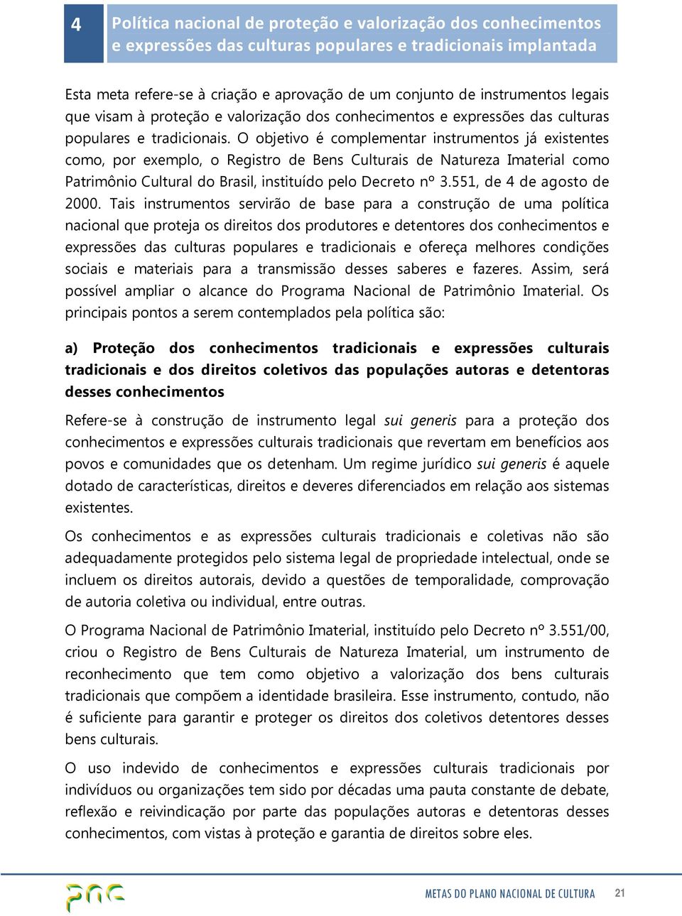 O objetivo é complementar instrumentos já existentes como, por exemplo, o Registro de Bens Culturais de Natureza Imaterial como Patrimônio Cultural do Brasil, instituído pelo Decreto nº 3.