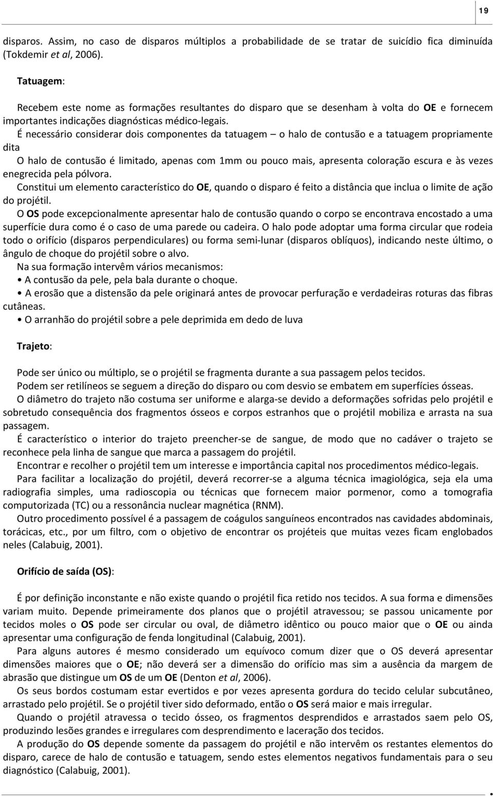 É necessário considerar dois componentes da tatuagem o halo de contusão e a tatuagem propriamente dita O halo de contusão é limitado, apenas com 1mm ou pouco mais, apresenta coloração escura e às