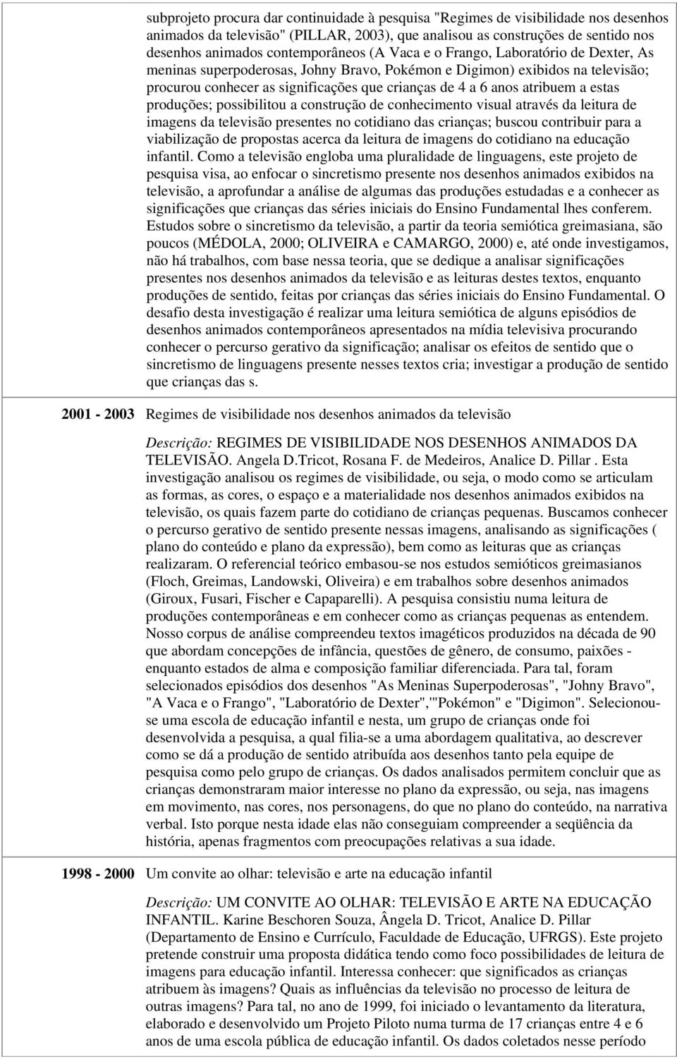 estas produções; possibilitou a construção de conhecimento visual através da leitura de imagens da televisão presentes no cotidiano das crianças; buscou contribuir para a viabilização de propostas