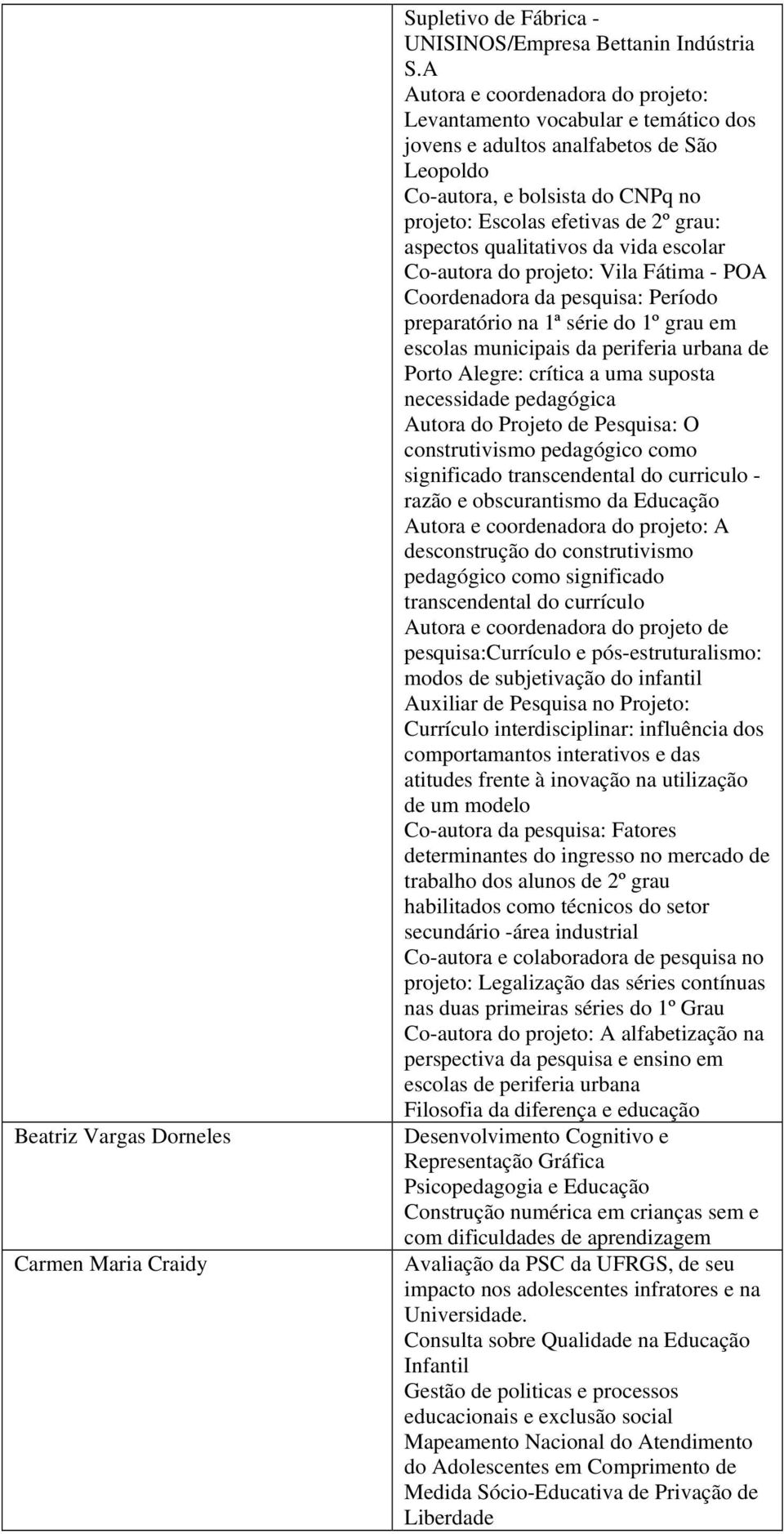 qualitativos da vida escolar Co-autora do projeto: Vila Fátima - POA Coordenadora da pesquisa: Período preparatório na 1ª série do 1º grau em escolas municipais da periferia urbana de Porto Alegre: