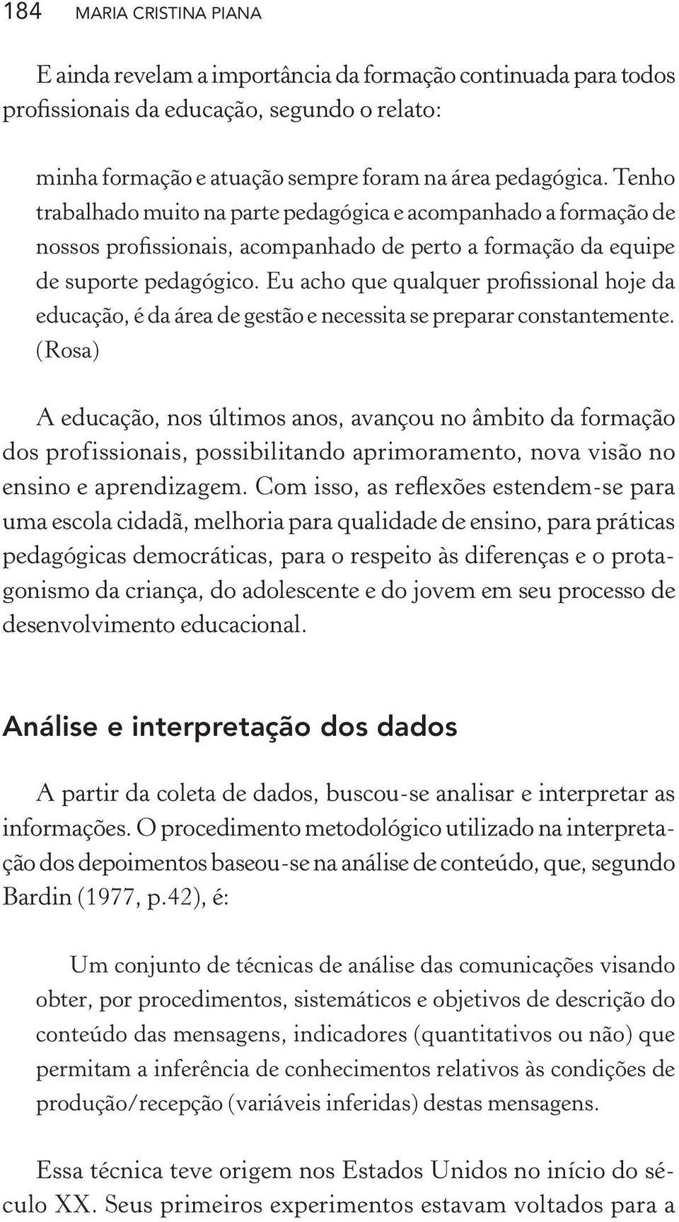 Eu acho que qualquer profissional hoje da educação, é da área de gestão e necessita se preparar constantemente.