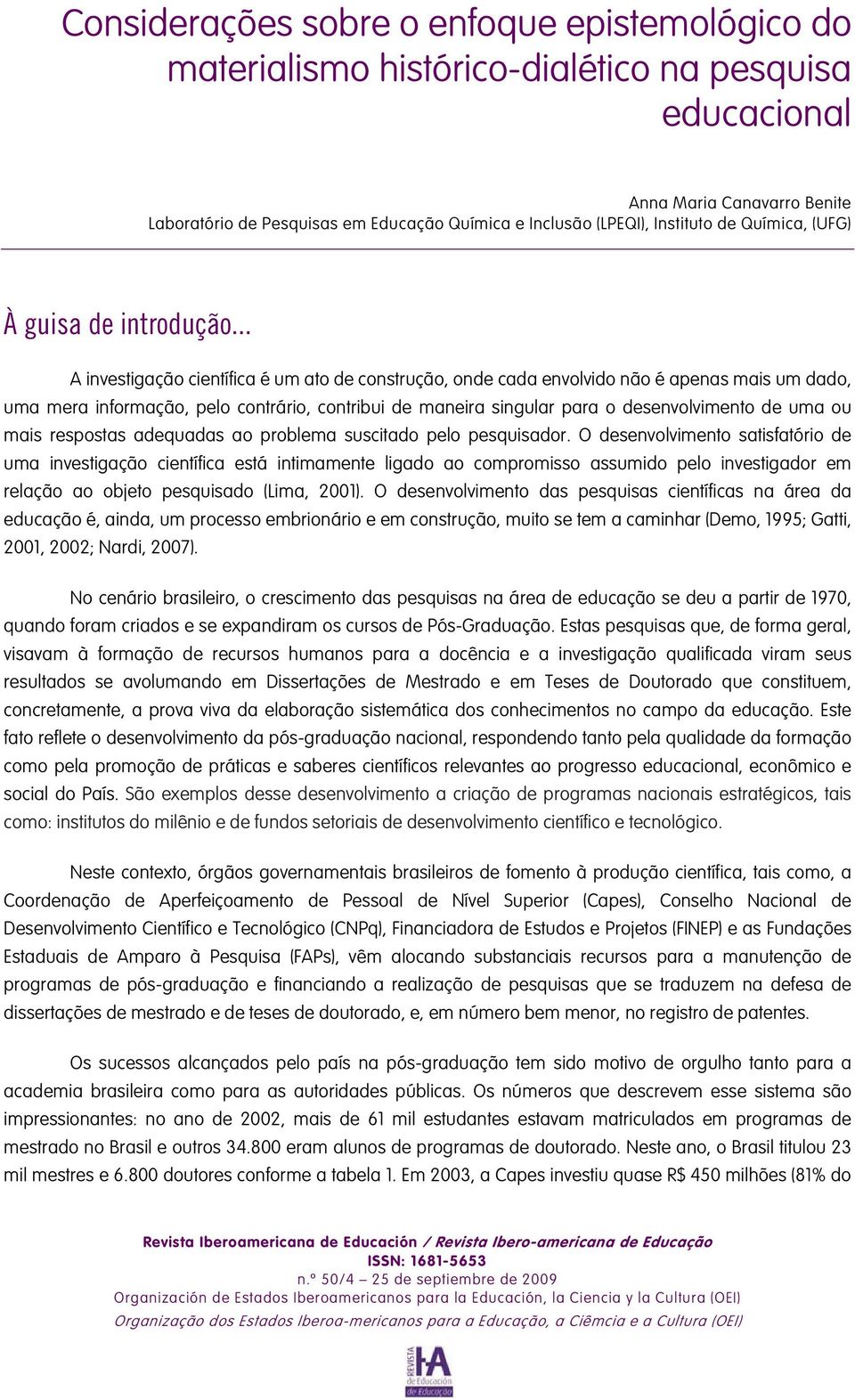 .. A investigação científica é um ato de construção, onde cada envolvido não é apenas mais um dado, uma mera informação, pelo contrário, contribui de maneira singular para o desenvolvimento de uma ou