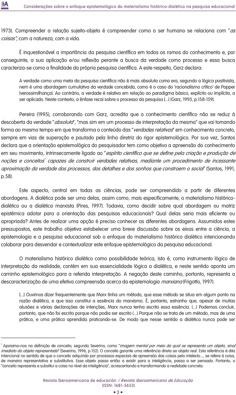 É inquestionável a importância da pesquisa científica em todos os ramos do conhecimento e, por conseguinte, a sua aplicação e/ou reflexão perante a busca da verdade como processo e essa busca