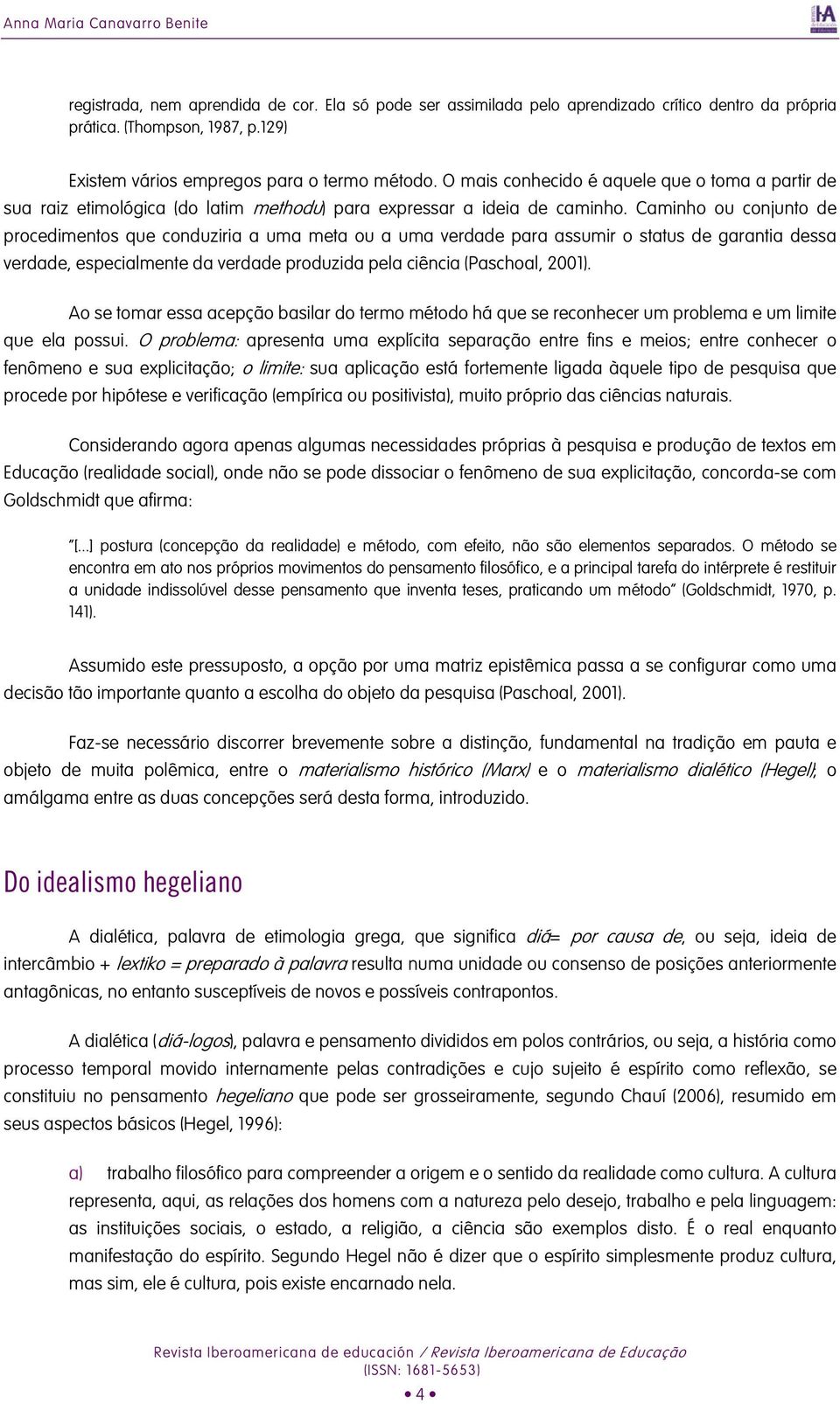 Caminho ou conjunto de procedimentos que conduziria a uma meta ou a uma verdade para assumir o status de garantia dessa verdade, especialmente da verdade produzida pela ciência (Paschoal, 2001).