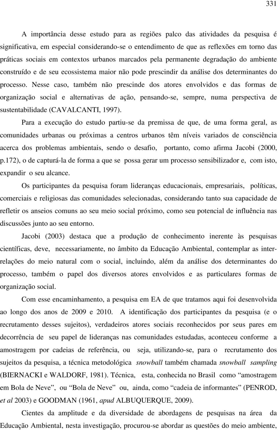 Nesse caso, também não prescinde dos atores envolvidos e das formas de organização social e alternativas de ação, pensando-se, sempre, numa perspectiva de sustentabilidade (CAVALCANTI, 1997).