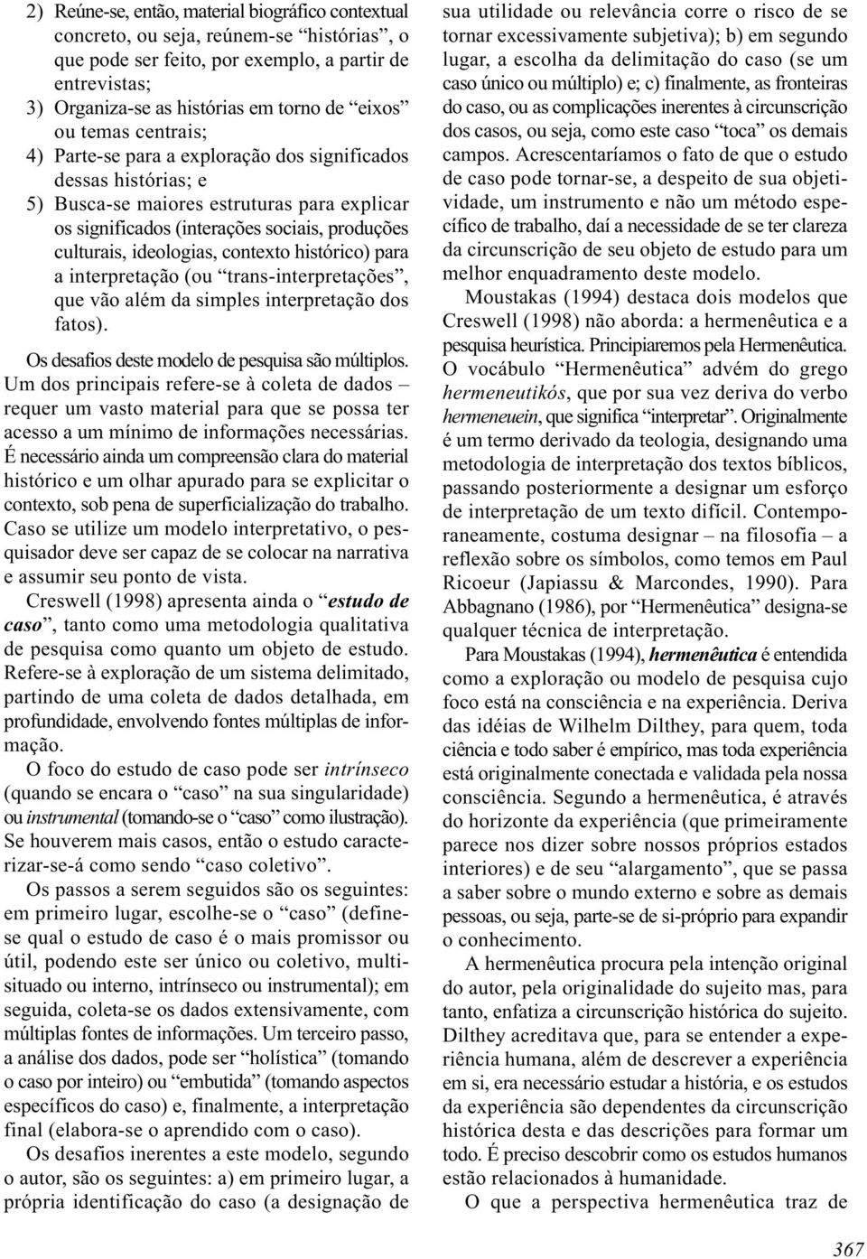 contexto histórico) para a interpretação (ou trans-interpretações, que vão além da simples interpretação dos fatos). Os desafios deste modelo de pesquisa são múltiplos.