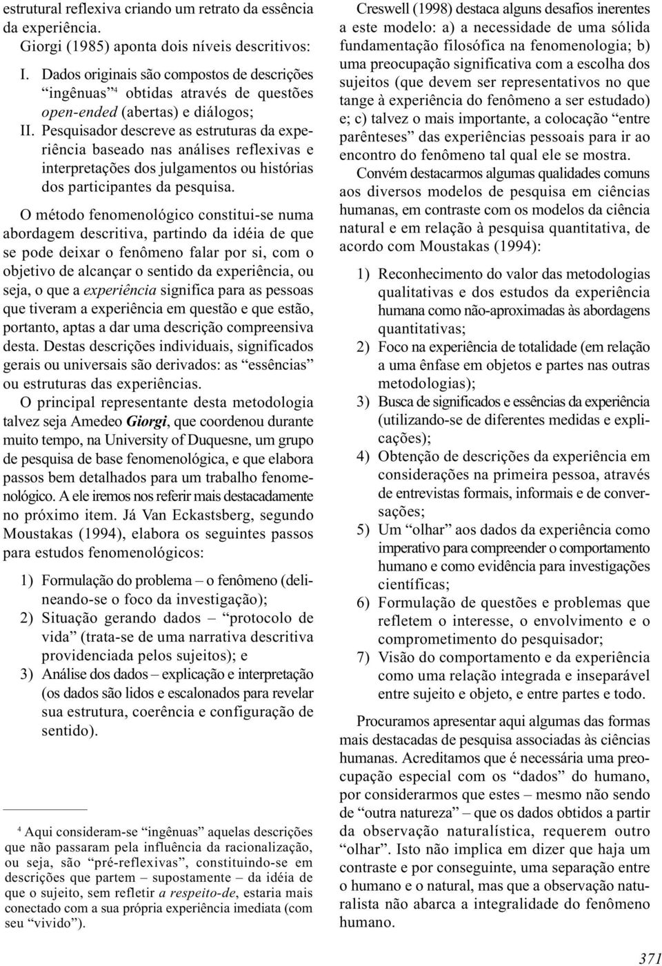 Pesquisador descreve as estruturas da experiência baseado nas análises reflexivas e interpretações dos julgamentos ou histórias dos participantes da pesquisa.