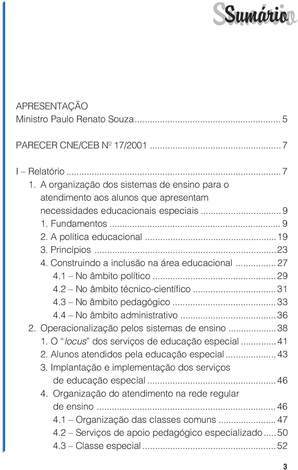 No âmbito pedagógico 33 4 4 No âmbito administrativo 36 2 Operacionalização pelos sistemas de ensino 38 1 O locus dos serviços de educação especial 41 2 Alunos atendidos pela educação especial 43 3