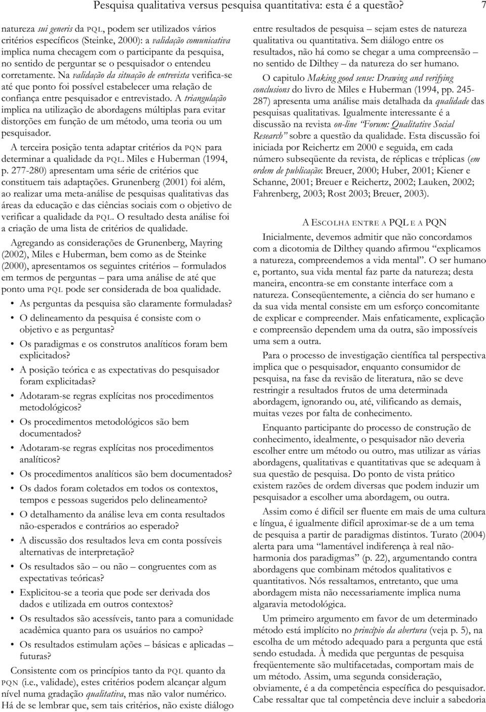 perguntar se o pesquisador o entendeu corretamente. Na validação da situação de entrevista verifica-se até que ponto foi possível estabelecer uma relação de confiança entre pesquisador e entrevistado.