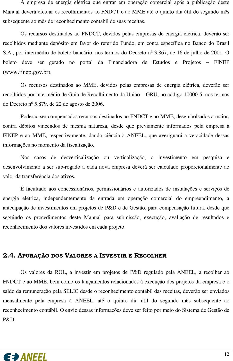 Os recursos destinados ao FNDCT, devidos pelas empresas de energia elétrica, deverão ser recolhidos mediante depósito em favor do referido Fundo, em conta específica no Banco do Brasil S.A.