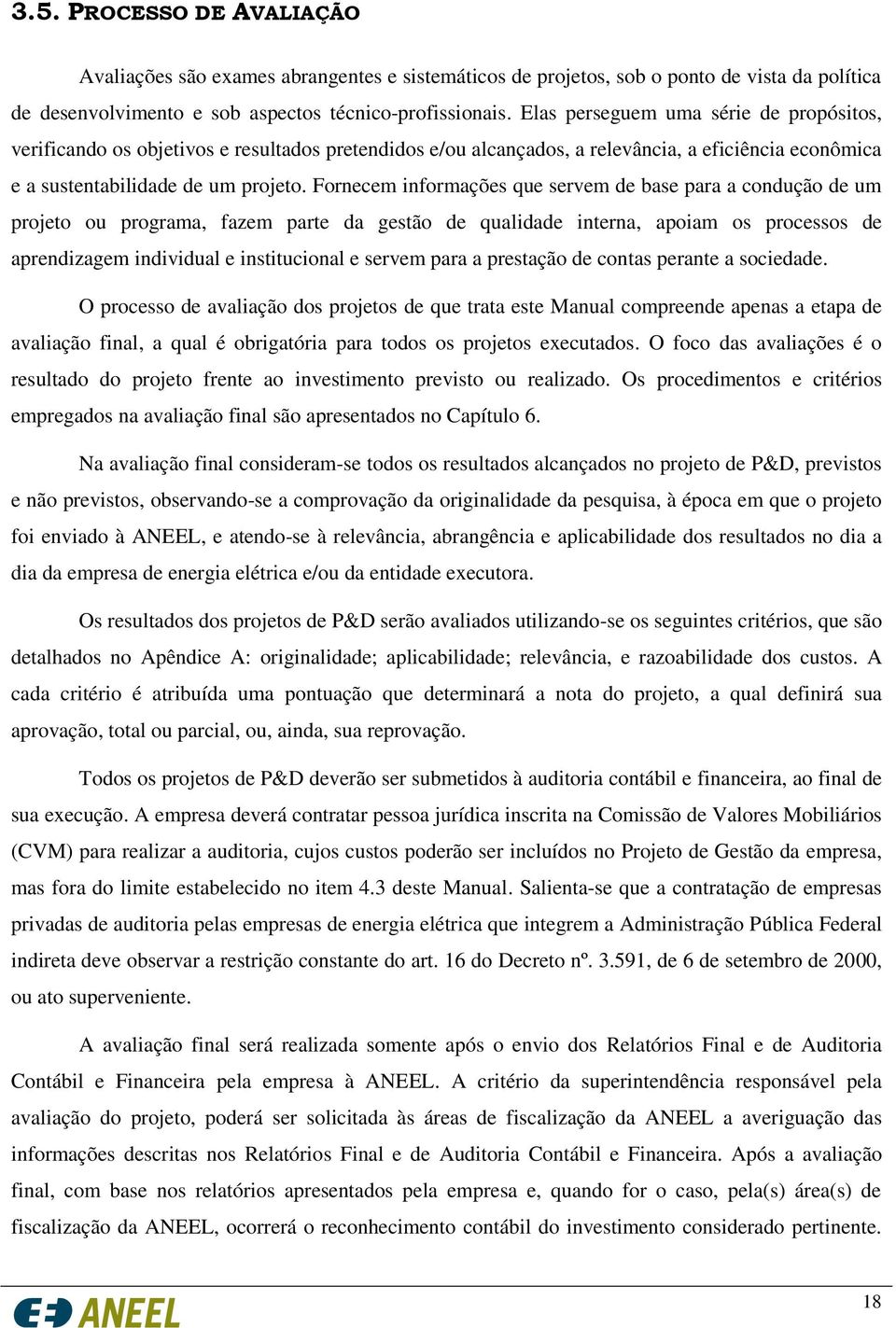 Fornecem informações que servem de base para a condução de um projeto ou programa, fazem parte da gestão de qualidade interna, apoiam os processos de aprendizagem individual e institucional e servem