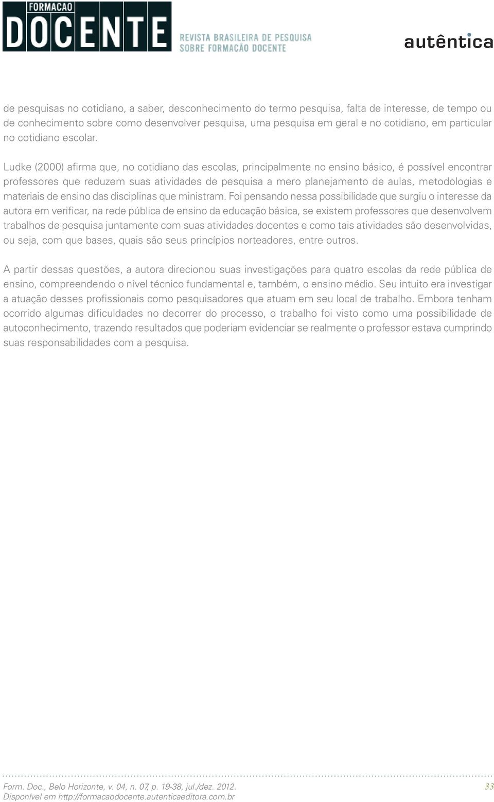 Ludke (2000) afirma que, no cotidiano das escolas, principalmente no ensino básico, é possível encontrar professores que reduzem suas atividades de pesquisa a mero planejamento de aulas, metodologias