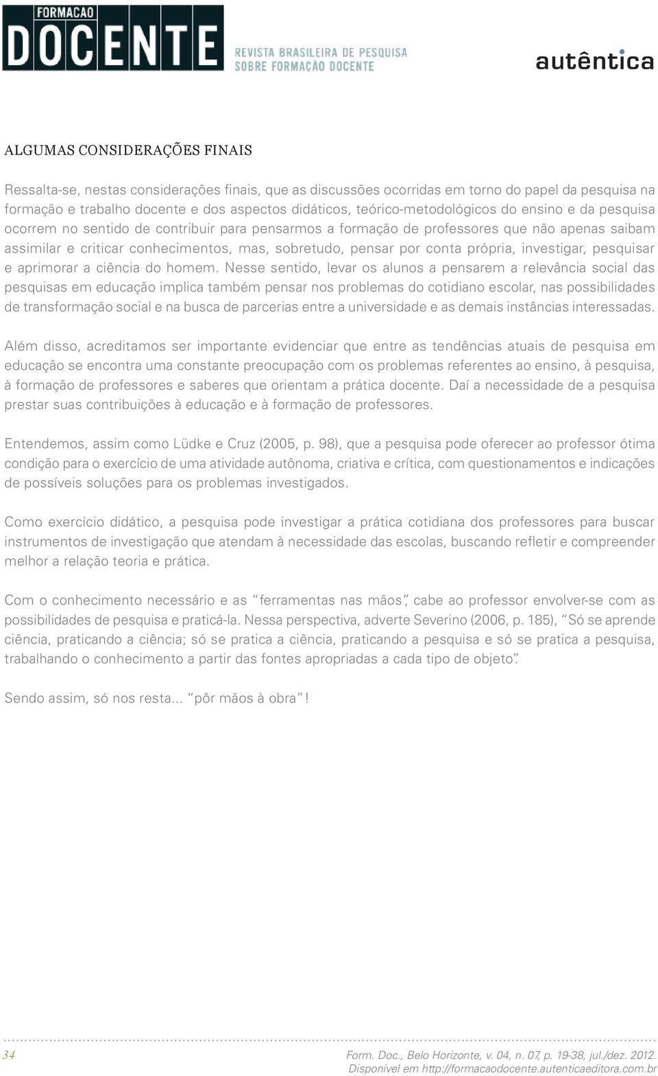 pensar por conta própria, investigar, pesquisar e aprimorar a ciência do homem.