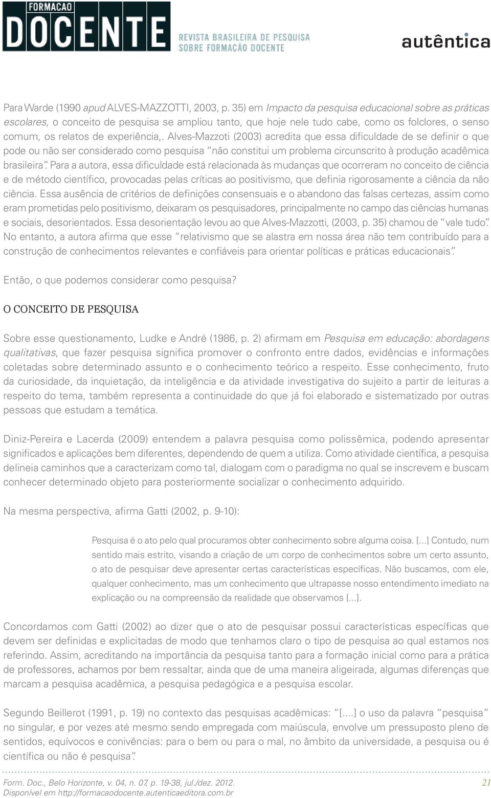 Alves-Mazzoti (2003) acredita que essa dificuldade de se definir o que pode ou não ser considerado como pesquisa não constitui um problema circunscrito à produção acadêmica brasileira.