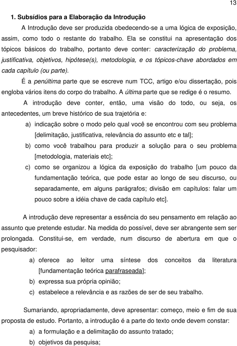 cada capítulo (ou parte). É a penúltima parte que se escreve num TCC, artigo e/ou dissertação, pois engloba vários itens do corpo do trabalho. A última parte que se redige é o resumo.