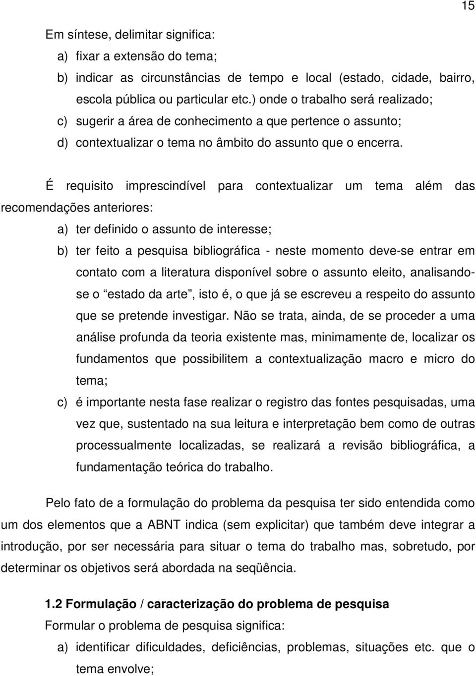 É requisito imprescindível para contextualizar um tema além das recomendações anteriores: a) ter definido o assunto de interesse; b) ter feito a pesquisa bibliográfica - neste momento deve-se entrar