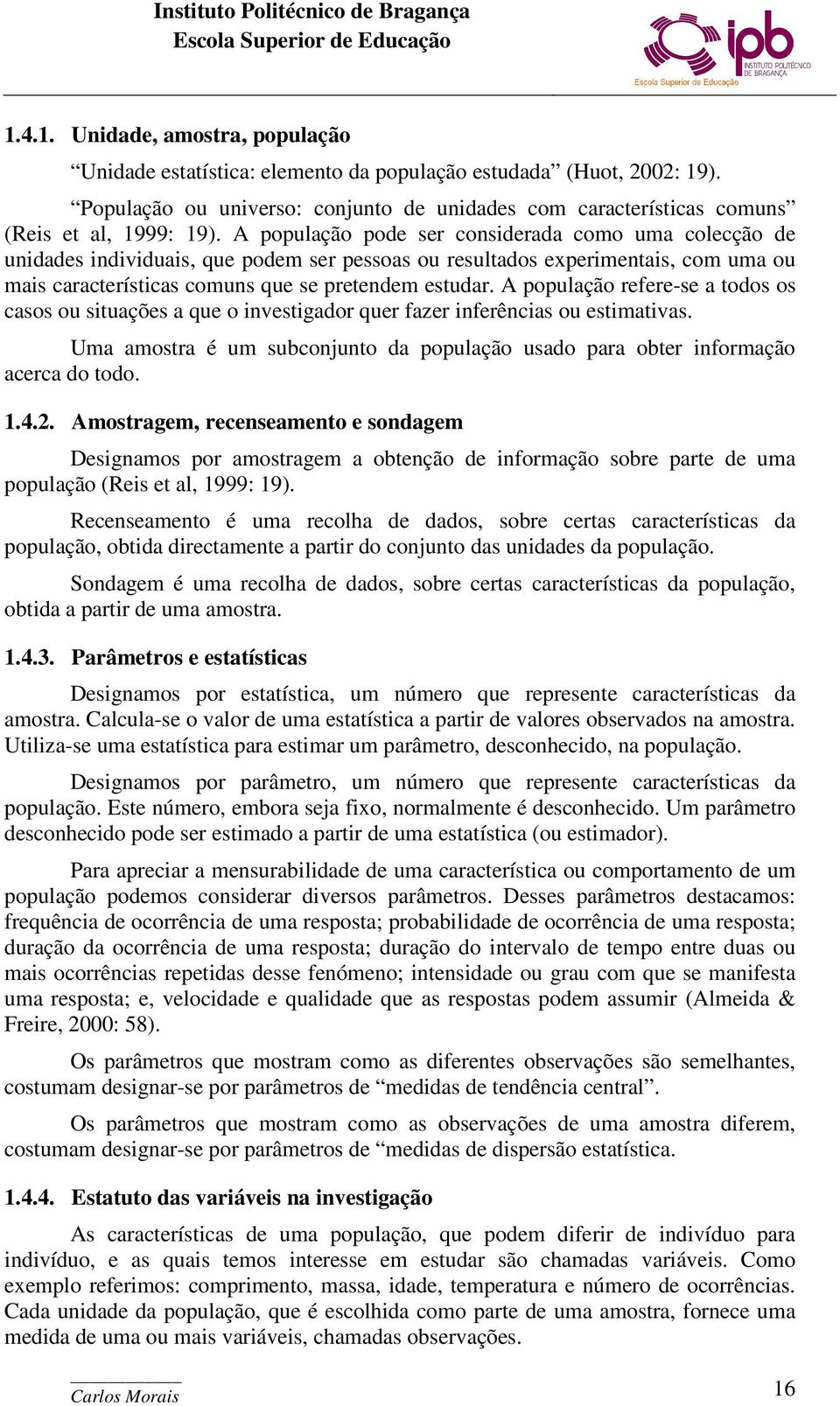 A população refere-se a todos os casos ou situações a que o investigador quer fazer inferências ou estimativas. Uma amostra é um subconjunto da população usado para obter informação acerca do todo. 1.