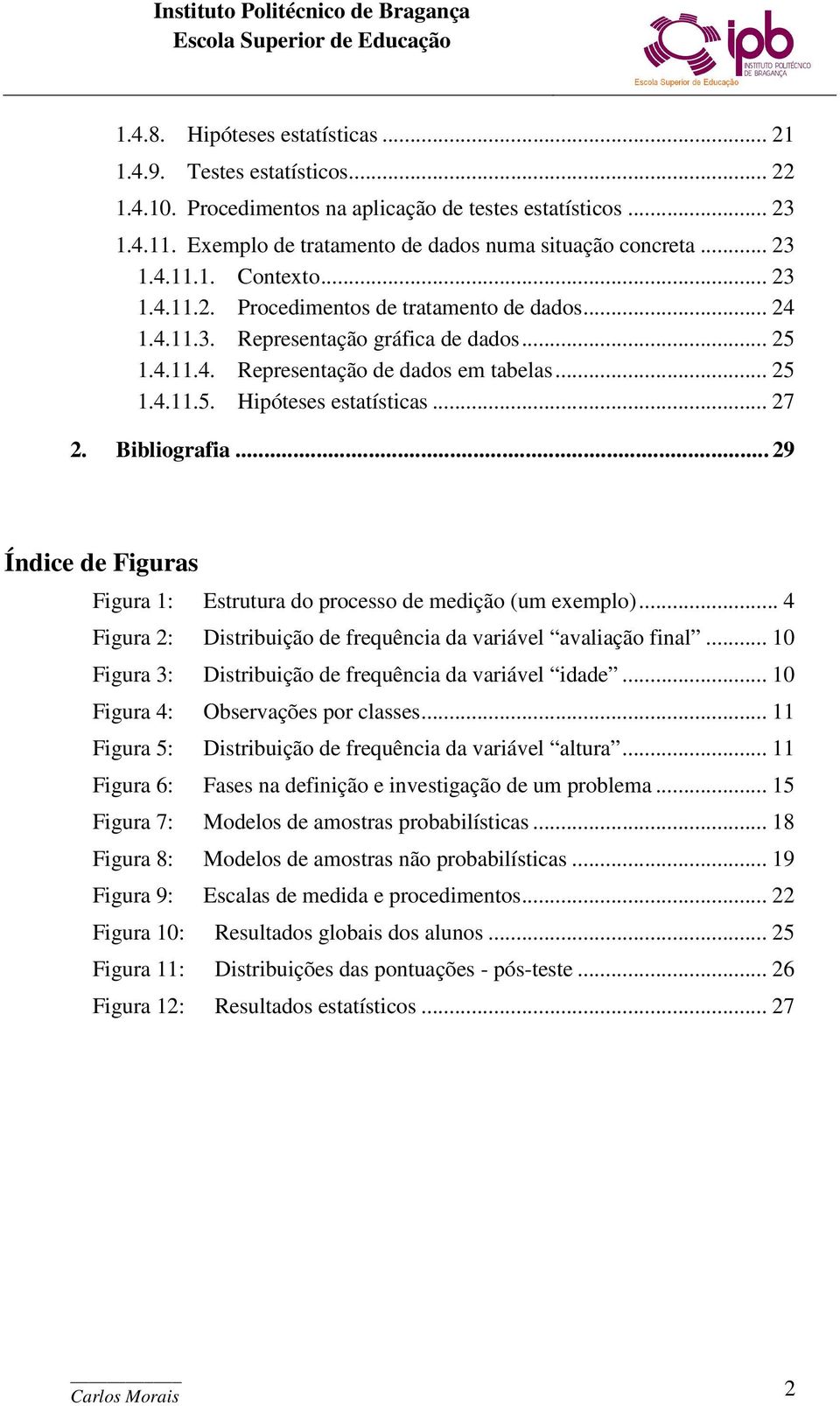 .. 27 2. Bibliografia... 29 Índice de Figuras Figura 1: Estrutura do processo de medição (um exemplo)... 4 Figura 2: Distribuição de frequência da variável avaliação final.