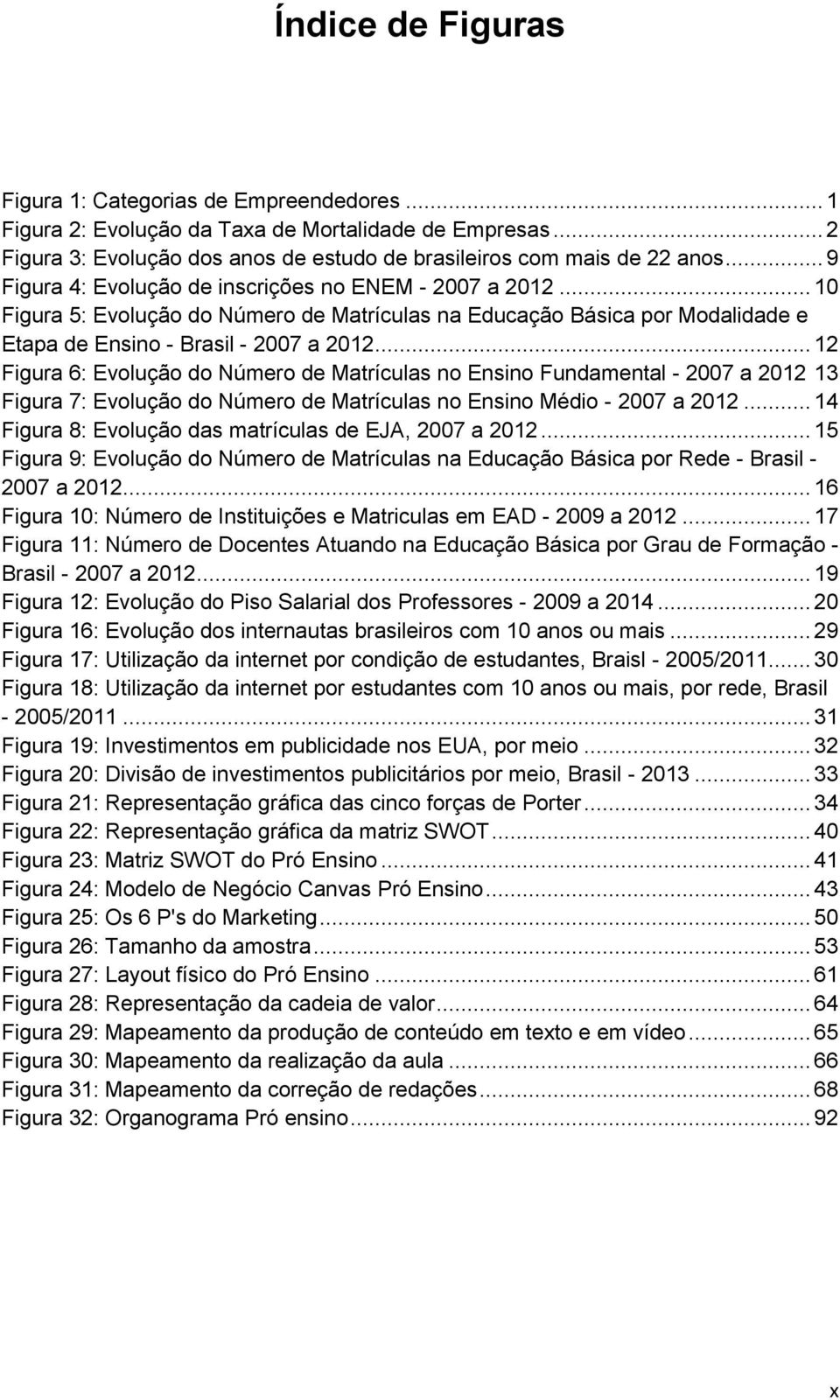 .. 12 Figura 6: Evolução do Número de Matrículas no Ensino Fundamental - 2007 a 2012 13 Figura 7: Evolução do Número de Matrículas no Ensino Médio - 2007 a 2012.