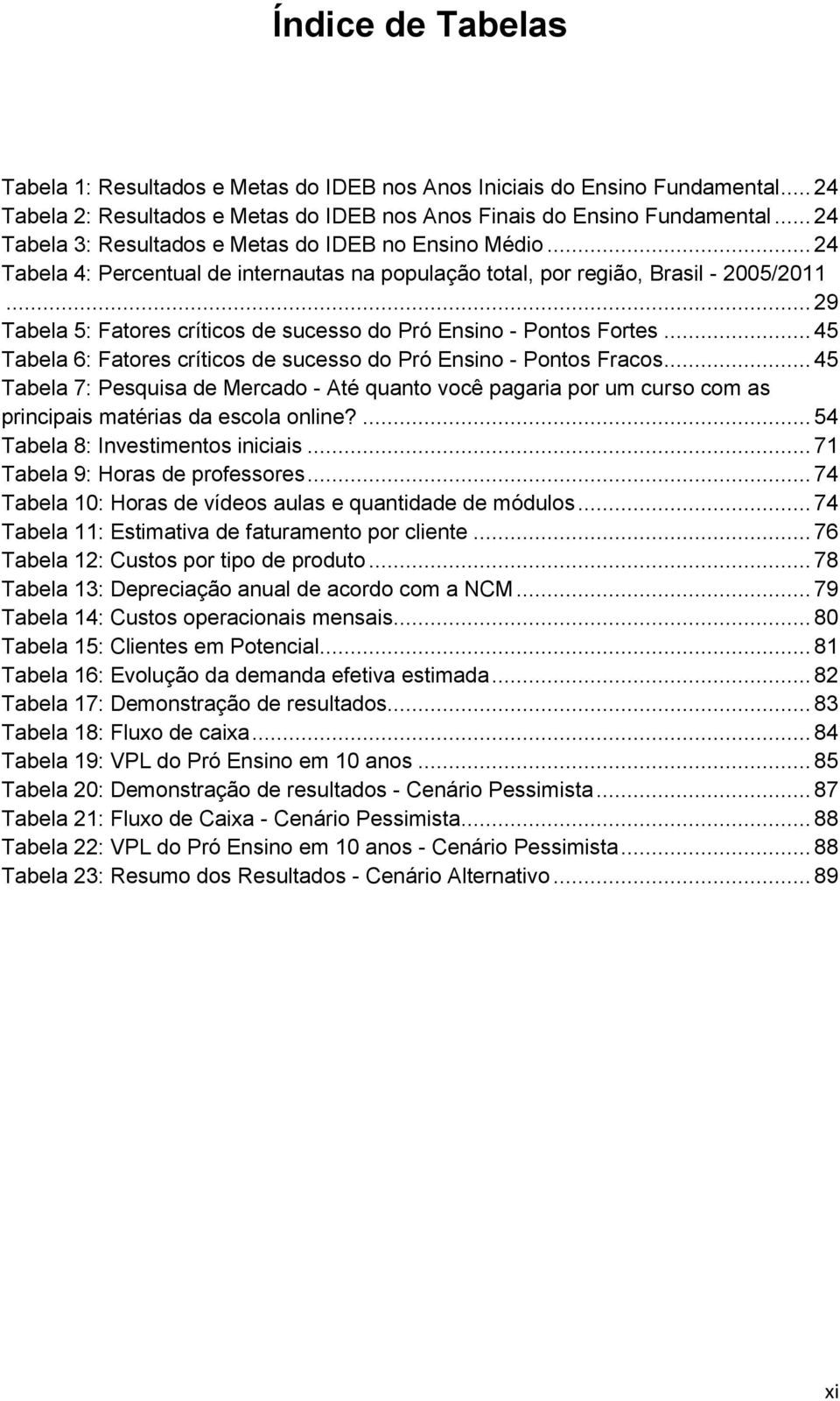 .. 29 Tabela 5: Fatores críticos de sucesso do Pró Ensino - Pontos Fortes... 45 Tabela 6: Fatores críticos de sucesso do Pró Ensino - Pontos Fracos.