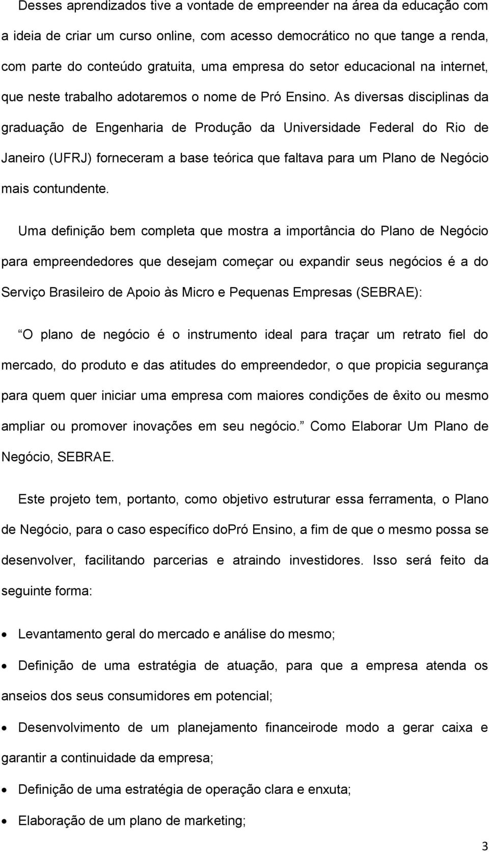 As diversas disciplinas da graduação de Engenharia de Produção da Universidade Federal do Rio de Janeiro (UFRJ) forneceram a base teórica que faltava para um Plano de Negócio mais contundente.