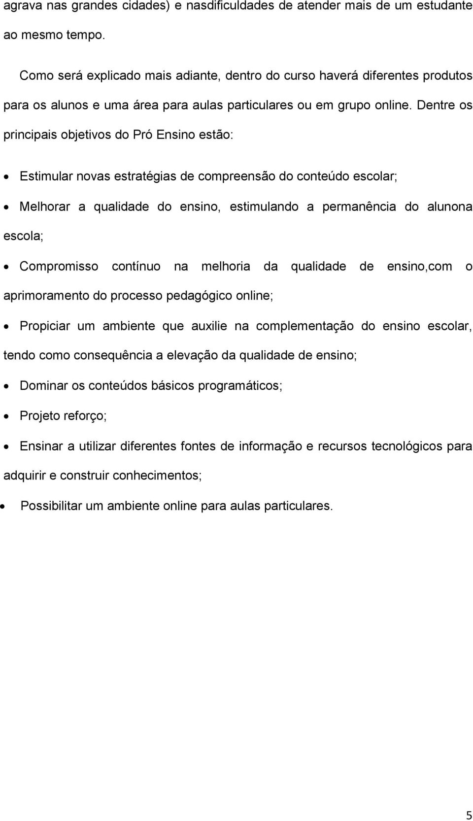 Dentre os principais objetivos do Pró Ensino estão: Estimular novas estratégias de compreensão do conteúdo escolar; Melhorar a qualidade do ensino, estimulando a permanência do alunona escola;