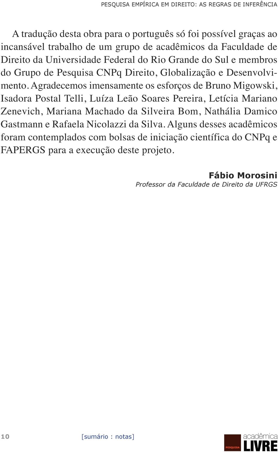 Agradecemos imensamente os esforços de Bruno Migowski, Isadora Postal Telli, Luíza Leão Soares Pereira, Letícia Mariano Zenevich, Mariana Machado da Silveira Bom, Nathália Damico