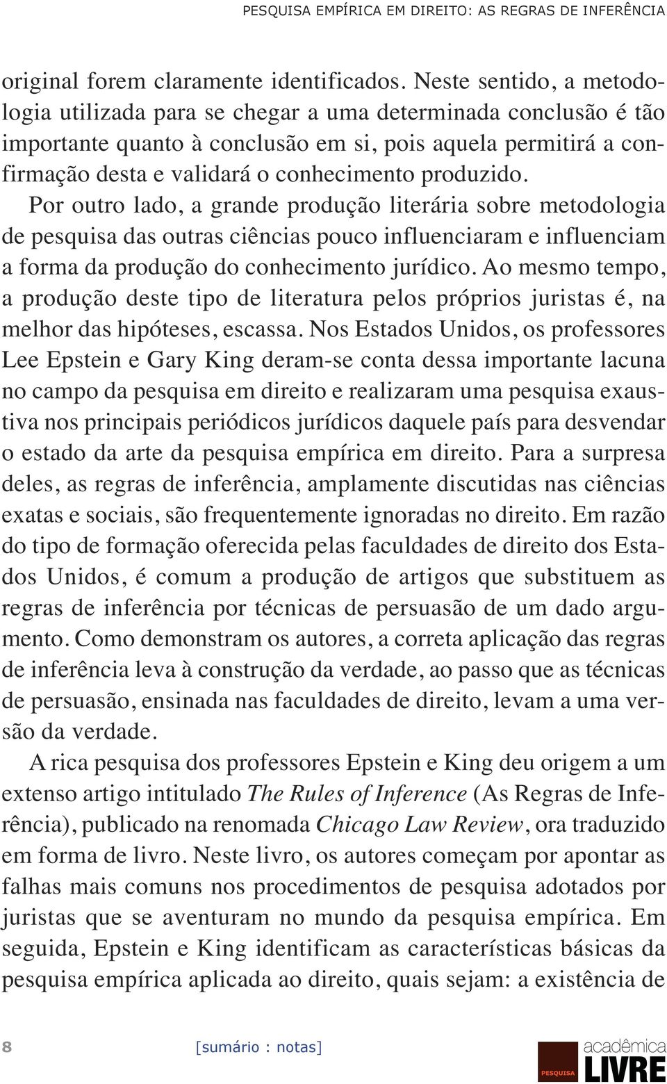 produzido. Por outro lado, a grande produção literária sobre metodologia de pesquisa das outras ciências pouco influenciaram e influenciam a forma da produção do conhecimento jurídico.