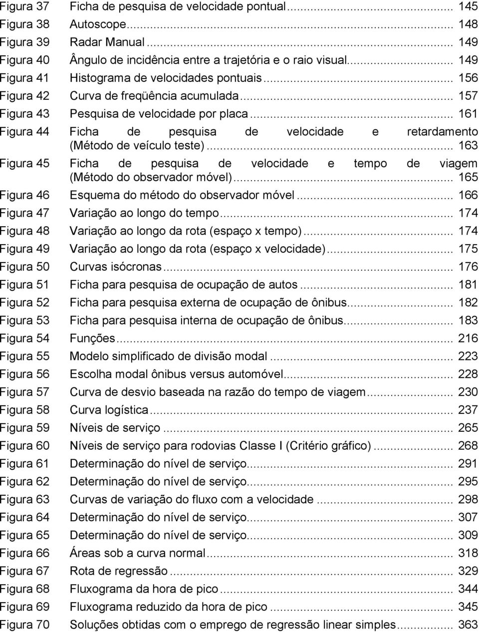 .. 161 Figura 44 Ficha de pesquisa de velocidade e retardamento (Método de veículo teste)... 163 Figura 45 Ficha de pesquisa de velocidade e tempo de viagem (Método do observador móvel).