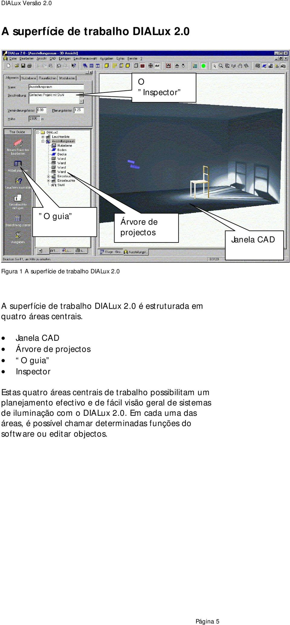 Janela CAD Árvore de projectos O guia Inspector Estas quatro áreas centrais de trabalho possibilitam um planejamento efectivo