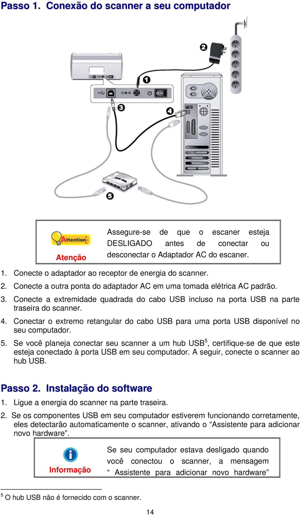 Conectar o extremo retangular do cabo USB para uma porta USB disponível no seu computador. 5.