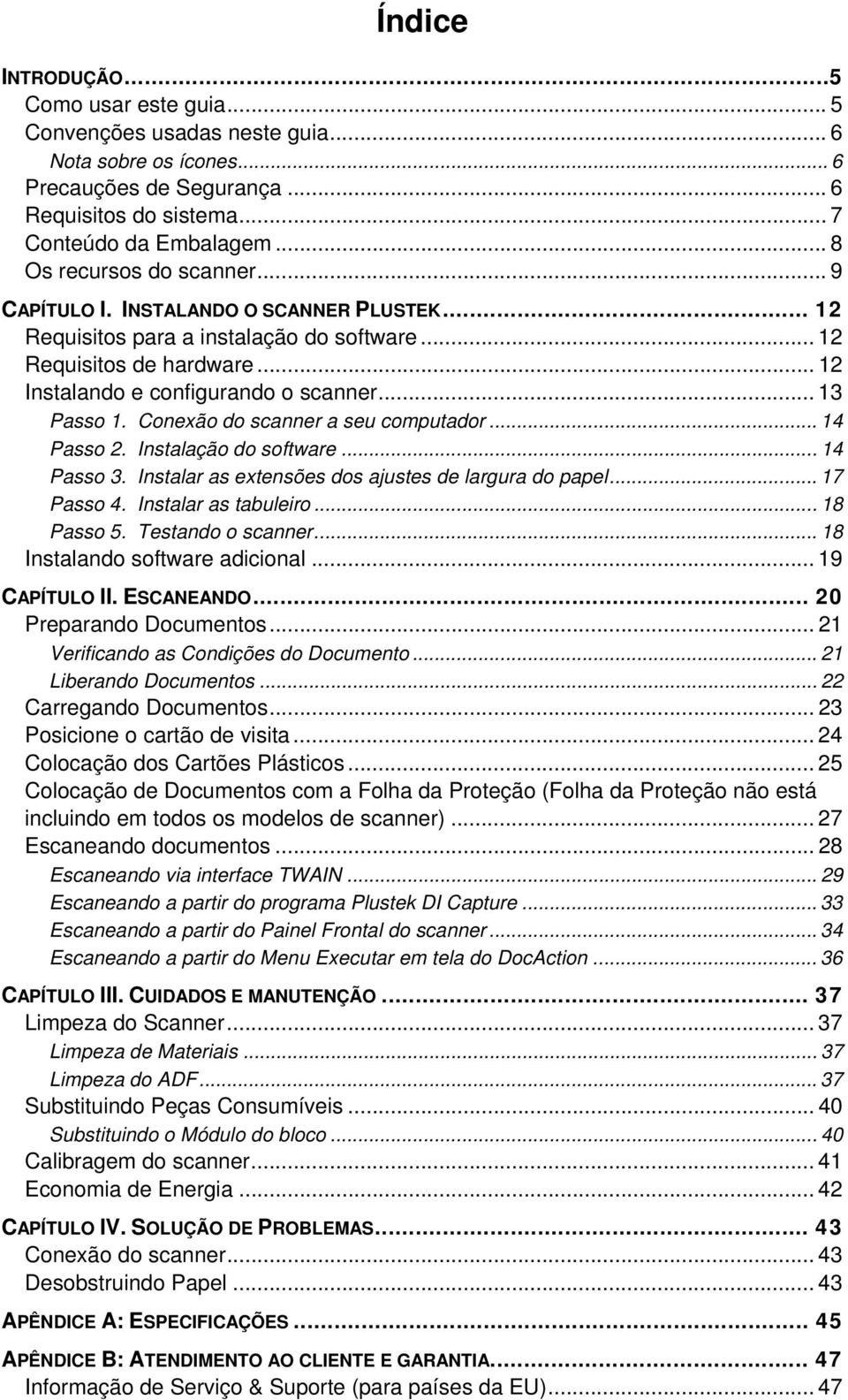 .. 13 Passo 1. Conexão do scanner a seu computador... 14 Passo 2. Instalação do software... 14 Passo 3. Instalar as extensões dos ajustes de largura do papel... 17 Passo 4. Instalar as tabuleiro.