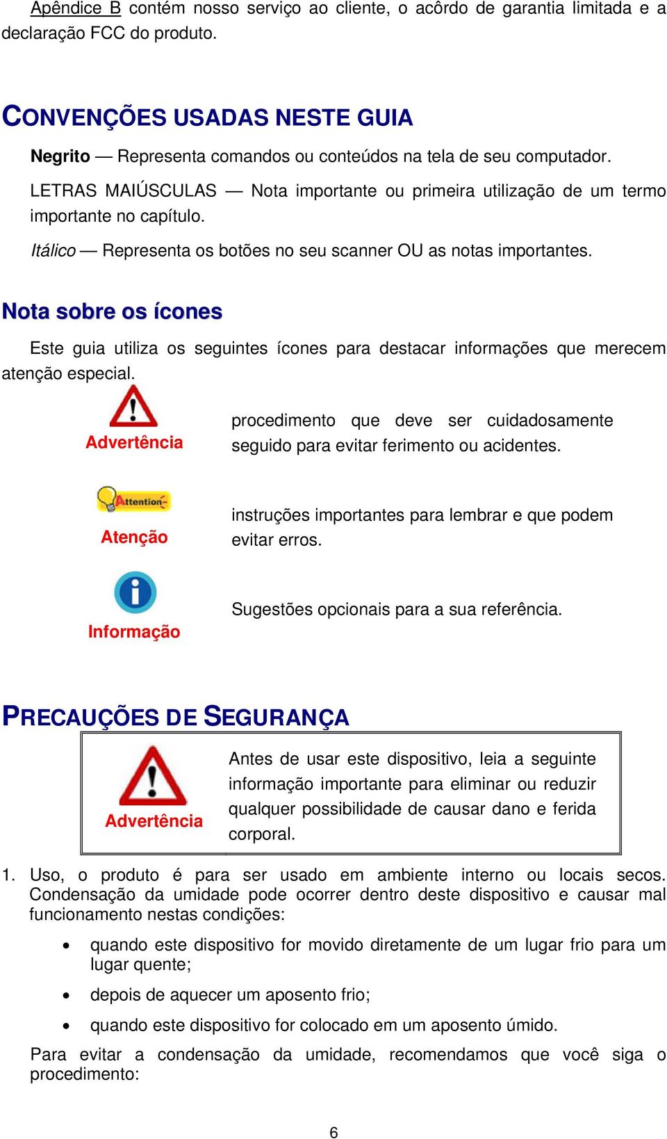 Itálico Representa os botões no seu scanner OU as notas importantes. Nota sobre os ícones Este guia utiliza os seguintes ícones para destacar informações que merecem atenção especial.