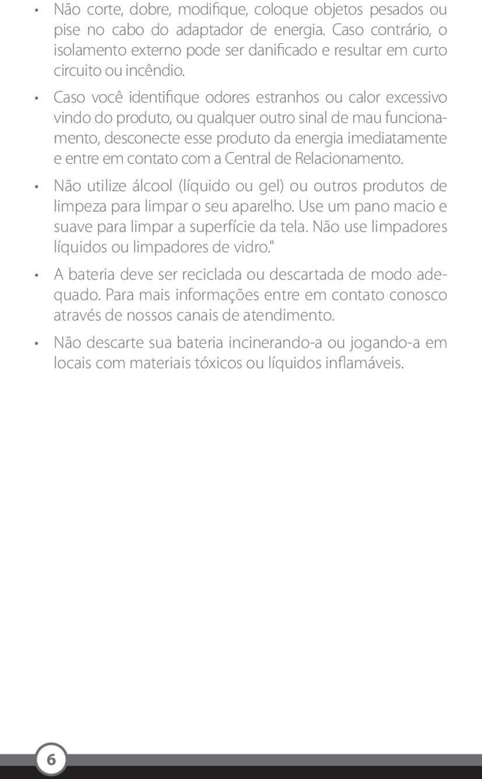 Central de Relacionamento. Não utilize álcool (líquido ou gel) ou outros produtos de limpeza para limpar o seu aparelho. Use um pano macio e suave para limpar a superfície da tela.