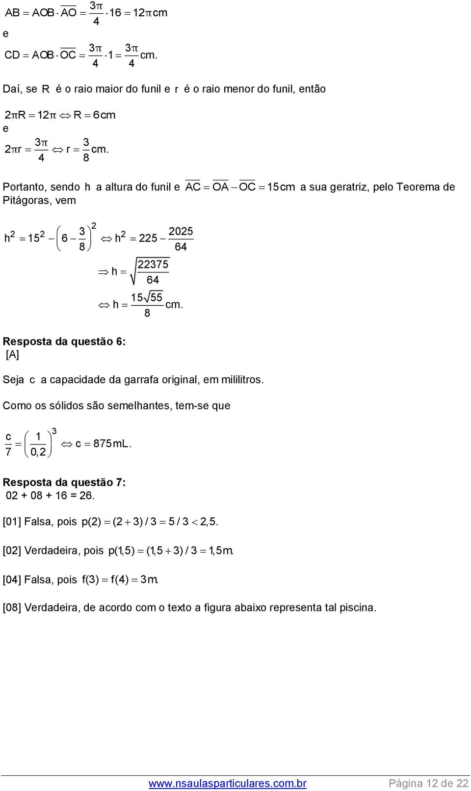 8 Seja c a capacidade da garrafa original, em mililitros. Como os sólidos são semelhantes, tem-se que c 1 c 875mL. 7 0, Resposta da questão 7: 0 + 08 + 16 = 6.