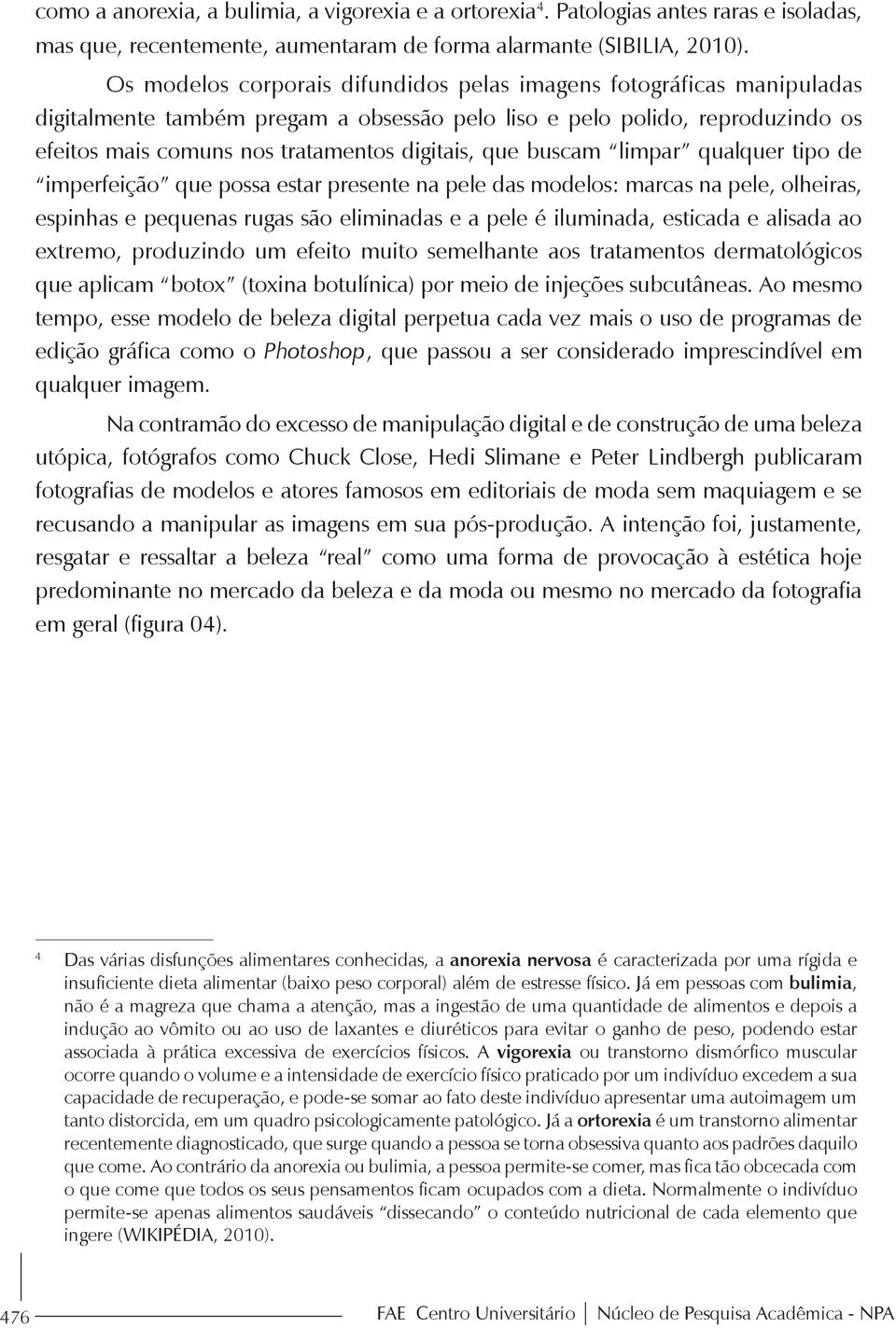 buscam limpar qualquer tipo de imperfeição que possa estar presente na pele das modelos: marcas na pele, olheiras, espinhas e pequenas rugas são eliminadas e a pele é iluminada, esticada e alisada ao