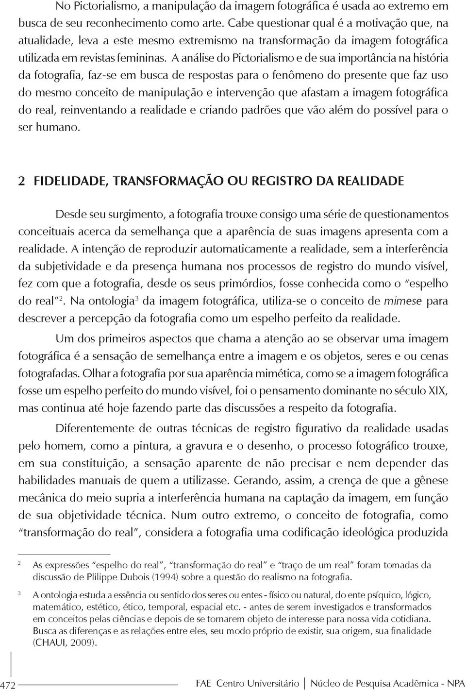 A análise do Pictorialismo e de sua importância na história da fotografia, faz-se em busca de respostas para o fenômeno do presente que faz uso do mesmo conceito de manipulação e intervenção que